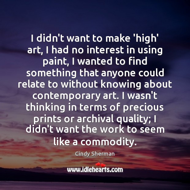 I didn’t want to make ‘high’ art, I had no interest in Cindy Sherman Picture Quote