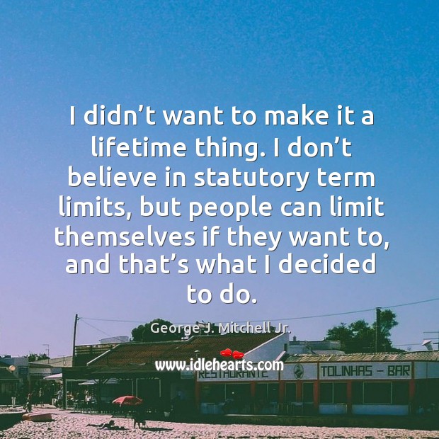 I didn’t want to make it a lifetime thing. George J. Mitchell Jr. Picture Quote