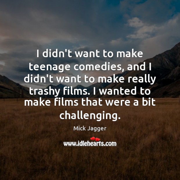 I didn’t want to make teenage comedies, and I didn’t want to Mick Jagger Picture Quote
