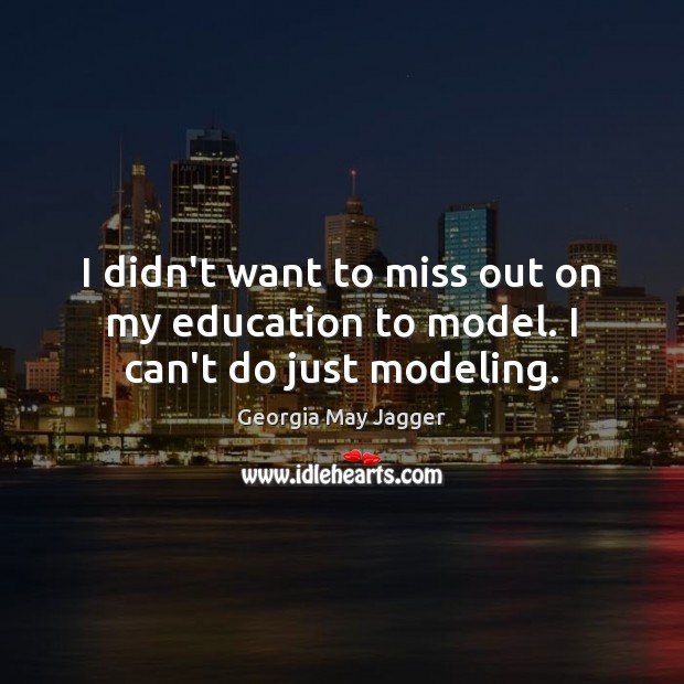 I didn’t want to miss out on my education to model. I can’t do just modeling. Georgia May Jagger Picture Quote