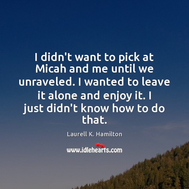 I didn’t want to pick at Micah and me until we unraveled. Image