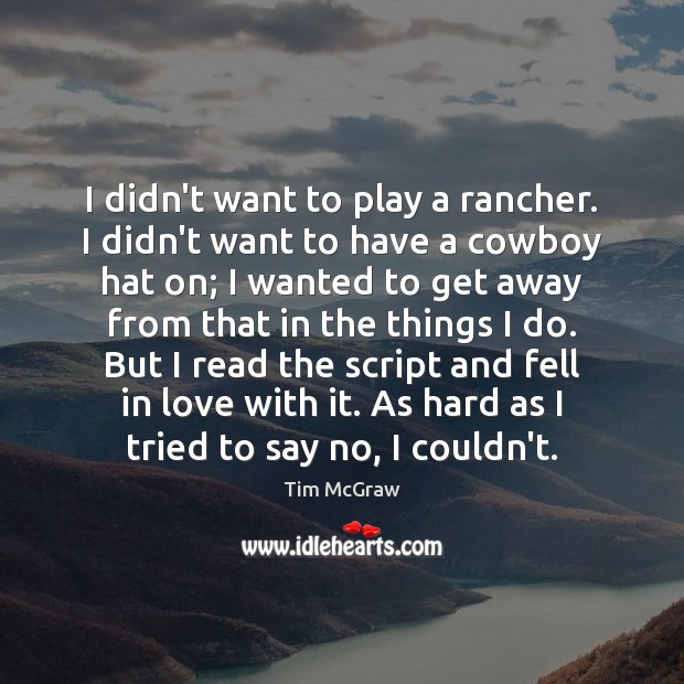 I didn’t want to play a rancher. I didn’t want to have Tim McGraw Picture Quote