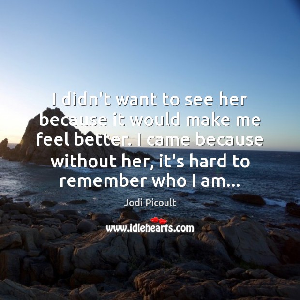 I didn’t want to see her because it would make me feel Jodi Picoult Picture Quote