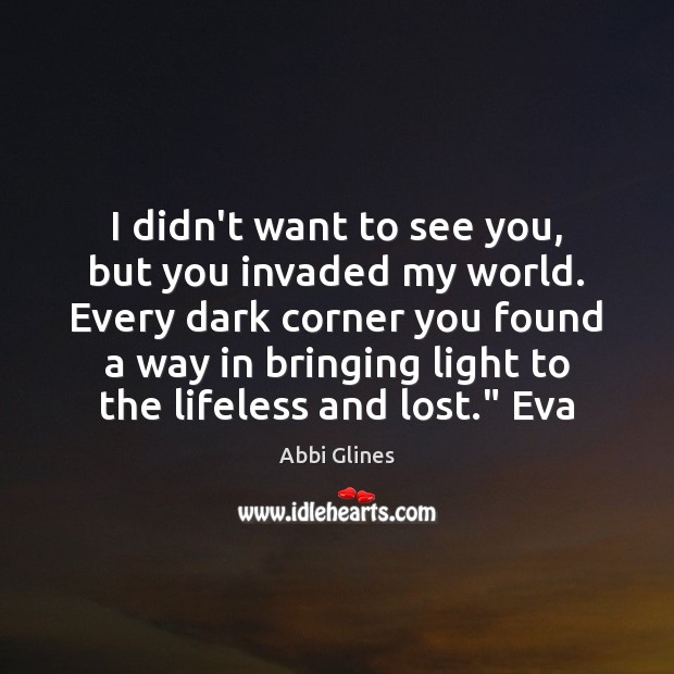 I didn’t want to see you, but you invaded my world. Every Abbi Glines Picture Quote