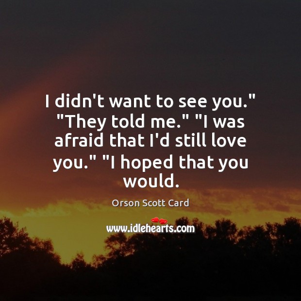 I didn’t want to see you.” “They told me.” “I was afraid Orson Scott Card Picture Quote
