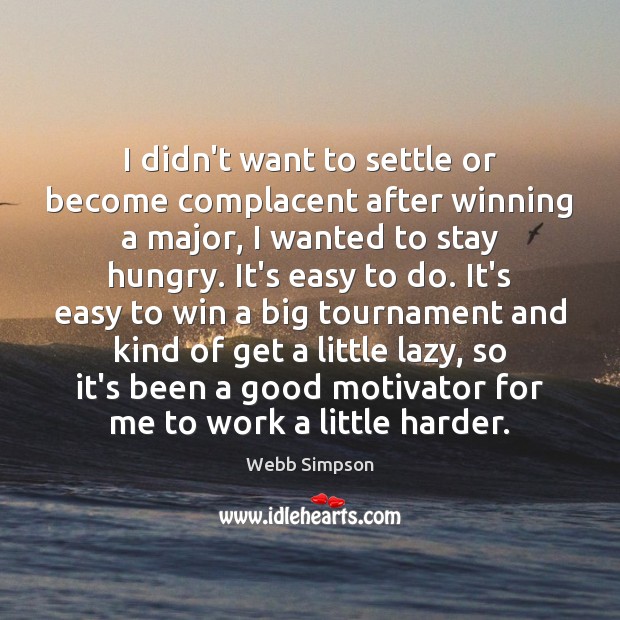 I didn’t want to settle or become complacent after winning a major, Webb Simpson Picture Quote