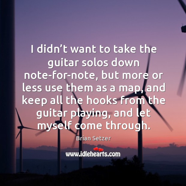 I didn’t want to take the guitar solos down note-for-note, but more or less use them as a map Brian Setzer Picture Quote