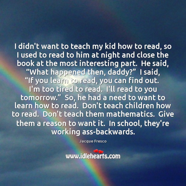I didn’t want to teach my kid how to read, so I Jacque Fresco Picture Quote