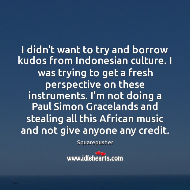 I didn’t want to try and borrow kudos from Indonesian culture. I Image