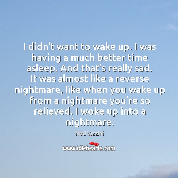 I didn’t want to wake up. I was having a much better Ned Vizzini Picture Quote