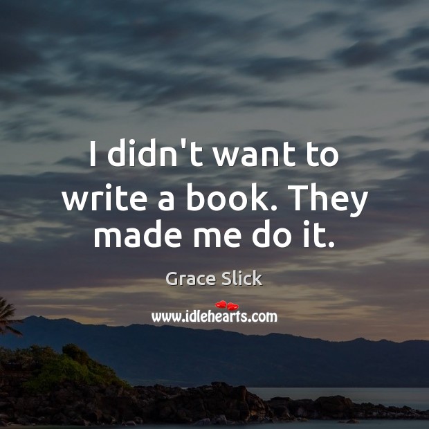I didn’t want to write a book. They made me do it. Grace Slick Picture Quote