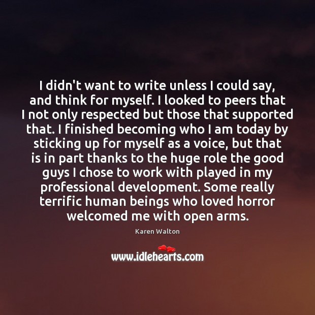 I didn’t want to write unless I could say, and think for Karen Walton Picture Quote
