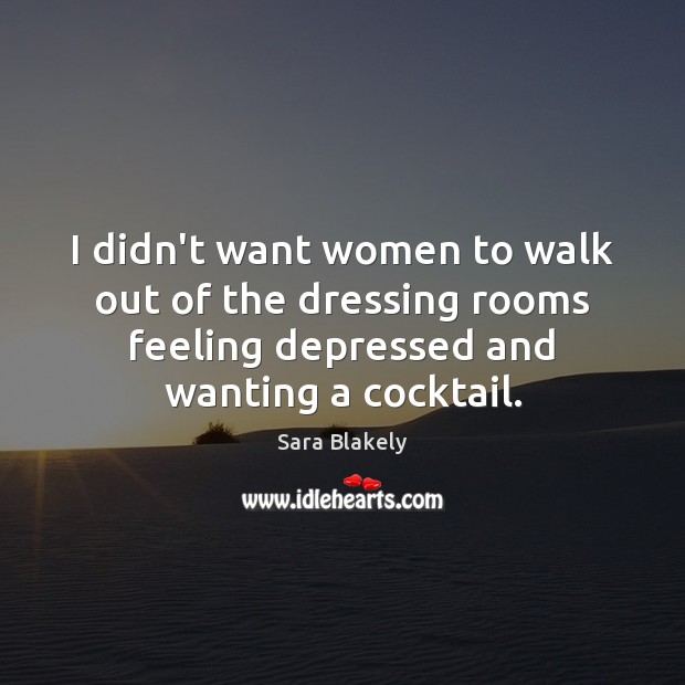 I didn’t want women to walk out of the dressing rooms feeling Sara Blakely Picture Quote