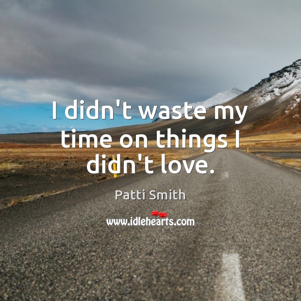 I didn’t waste my time on things I didn’t love. Image