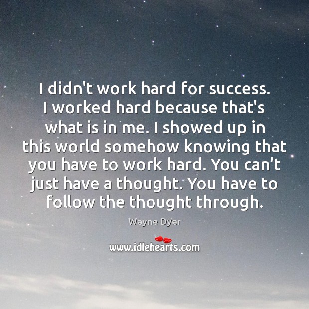 I didn’t work hard for success. I worked hard because that’s what Wayne Dyer Picture Quote