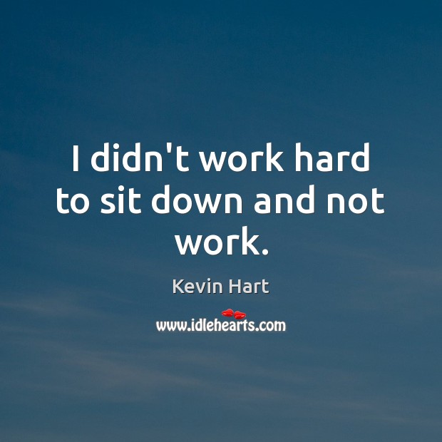 I didn’t work hard to sit down and not work. Kevin Hart Picture Quote