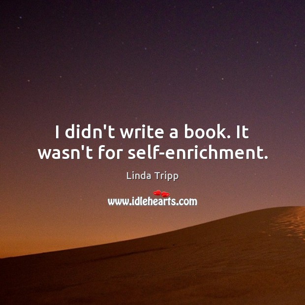 I didn’t write a book. It wasn’t for self-enrichment. Linda Tripp Picture Quote