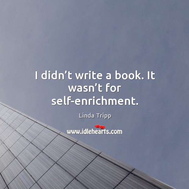 I didn’t write a book. It wasn’t for self-enrichment. Image