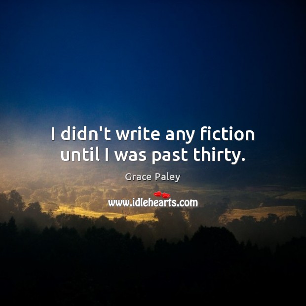 I didn’t write any fiction until I was past thirty. Grace Paley Picture Quote