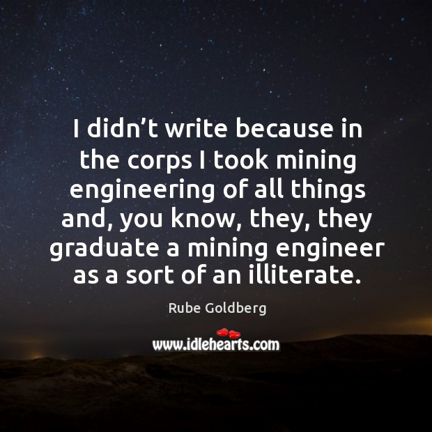 I didn’t write because in the corps I took mining engineering of all things and, you know Image