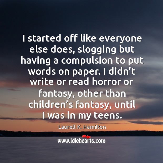 I didn’t write or read horror or fantasy, other than children’s fantasy, until I was in my teens. Laurell K. Hamilton Picture Quote