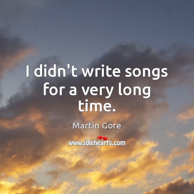 I didn’t write songs for a very long time. Martin Gore Picture Quote