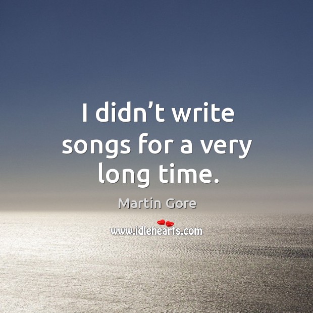 I didn’t write songs for a very long time. Martin Gore Picture Quote