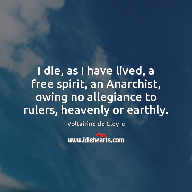 I die, as I have lived, a free spirit, an Anarchist, owing Voltairine de Cleyre Picture Quote