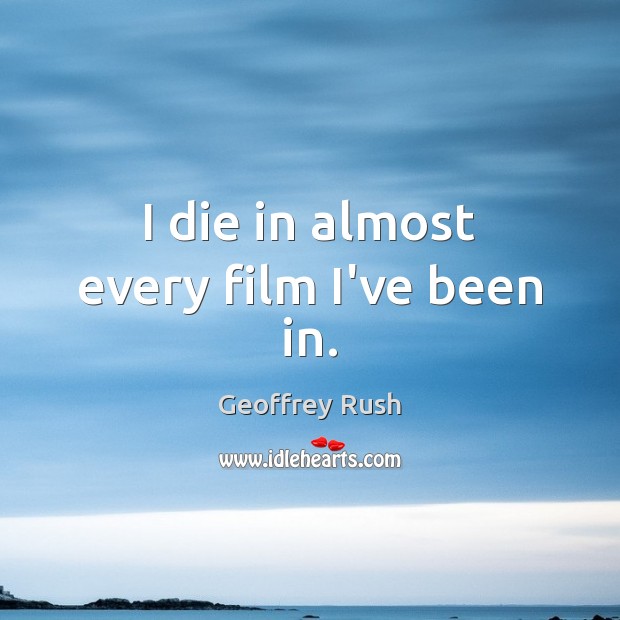 I die in almost every film I’ve been in. Geoffrey Rush Picture Quote
