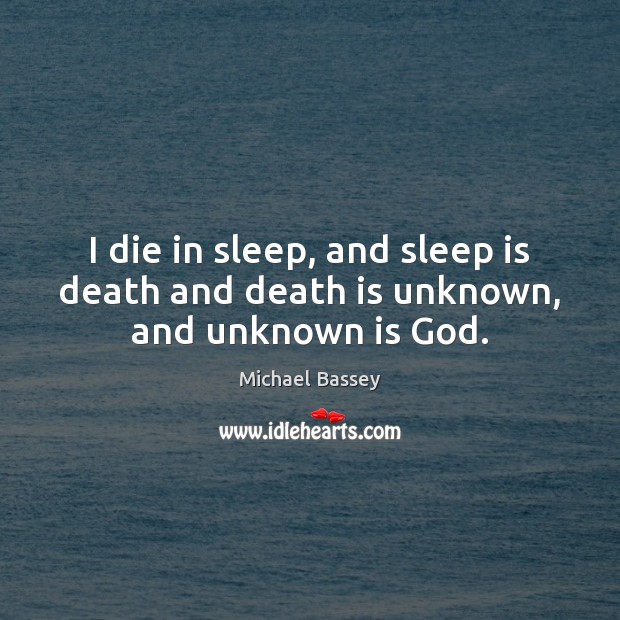 I die in sleep, and sleep is death and death is unknown, and unknown is God. Michael Bassey Picture Quote