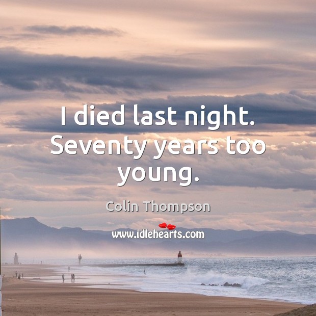 I died last night. Seventy years too young. Colin Thompson Picture Quote