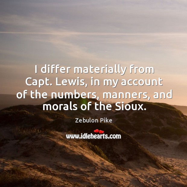 I differ materially from capt. Lewis, in my account of the numbers, manners, and morals of the sioux. Zebulon Pike Picture Quote