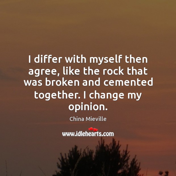 I differ with myself then agree, like the rock that was broken China Mieville Picture Quote