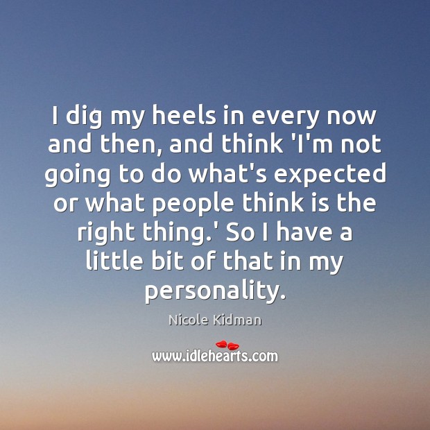 I dig my heels in every now and then, and think ‘I’m Nicole Kidman Picture Quote