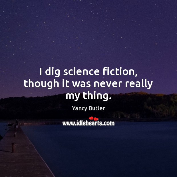 I dig science fiction, though it was never really my thing. Yancy Butler Picture Quote