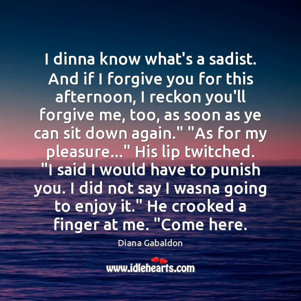 I dinna know what’s a sadist. And if I forgive you for Diana Gabaldon Picture Quote