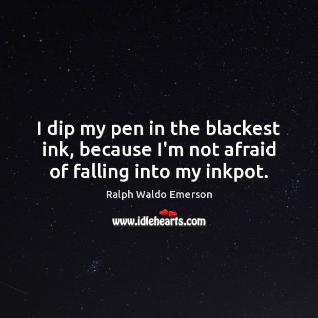 I dip my pen in the blackest ink, because I’m not afraid of falling into my inkpot. Image