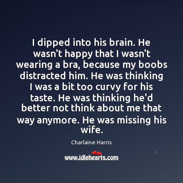 I dipped into his brain. He wasn’t happy that I wasn’t wearing Charlaine Harris Picture Quote