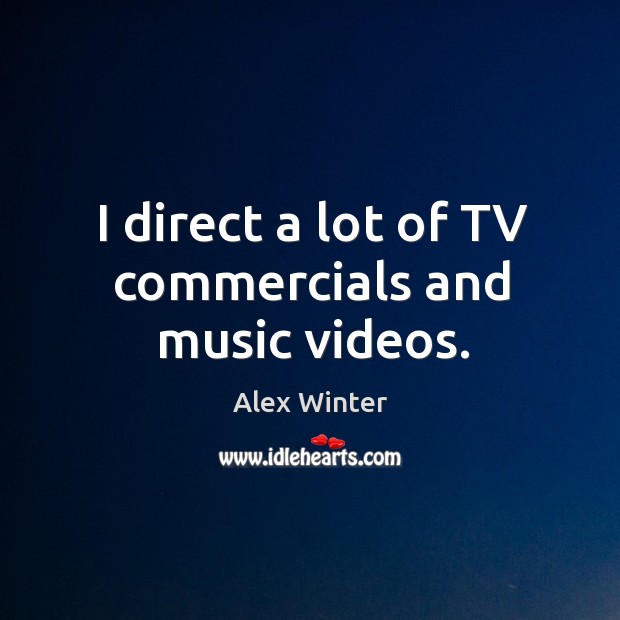 I direct a lot of tv commercials and music videos. Alex Winter Picture Quote