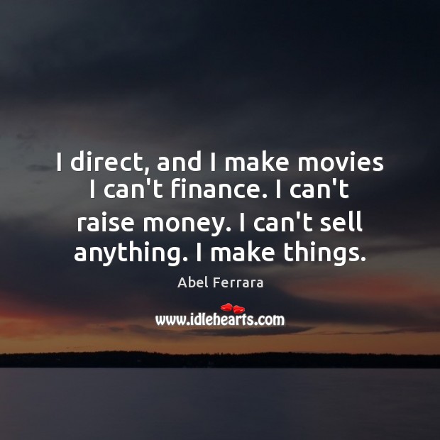 I direct, and I make movies I can’t finance. I can’t raise Image