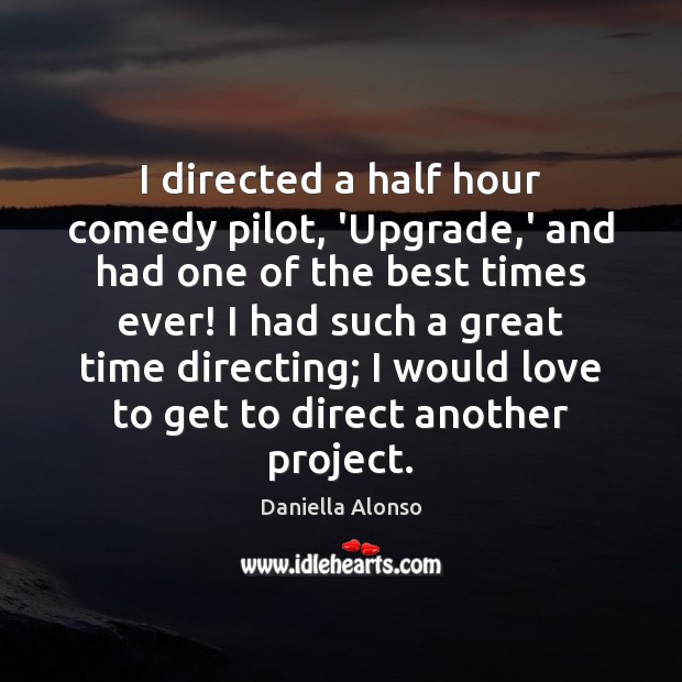 I directed a half hour comedy pilot, ‘Upgrade,’ and had one Daniella Alonso Picture Quote