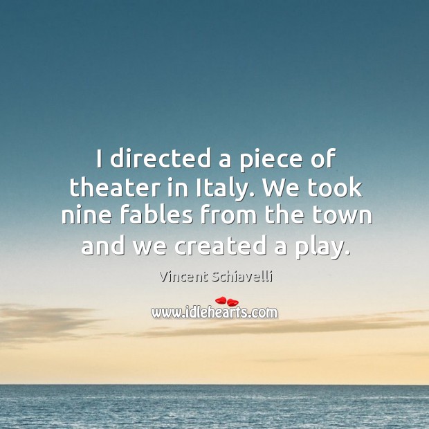 I directed a piece of theater in italy. We took nine fables from the town and we created a play. Vincent Schiavelli Picture Quote