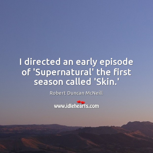 I directed an early episode of ‘Supernatural’ the first season called ‘Skin.’ Robert Duncan McNeill Picture Quote
