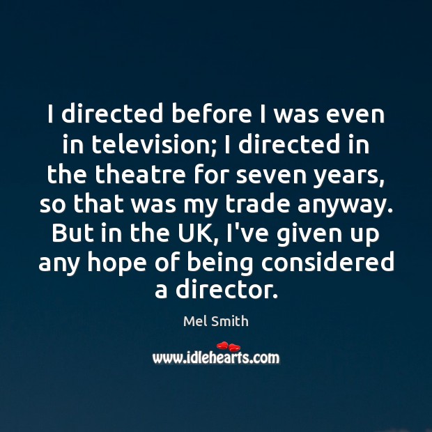 I directed before I was even in television; I directed in the Mel Smith Picture Quote