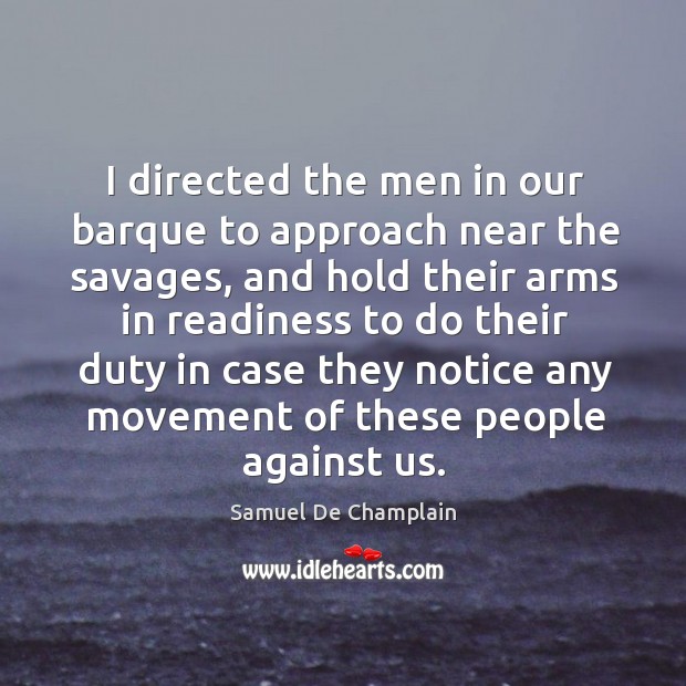 I directed the men in our barque to approach near the savages Samuel De Champlain Picture Quote