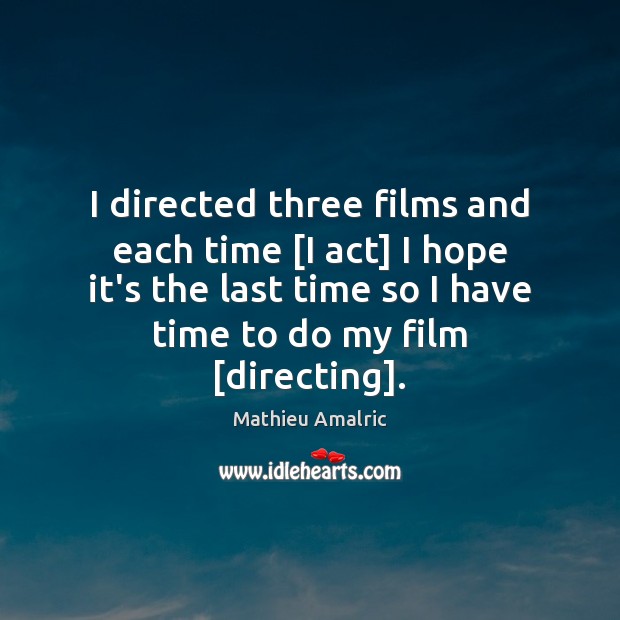 I directed three films and each time [I act] I hope it’s Mathieu Amalric Picture Quote