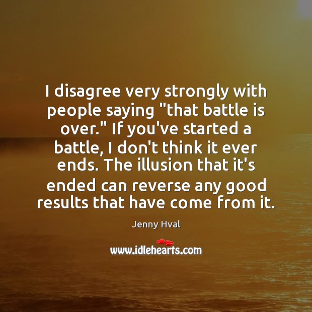 I disagree very strongly with people saying “that battle is over.” If Jenny Hval Picture Quote