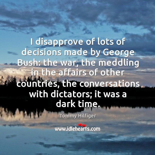I disapprove of lots of decisions made by george bush: the war, the meddling in the affairs Tommy Hilfiger Picture Quote