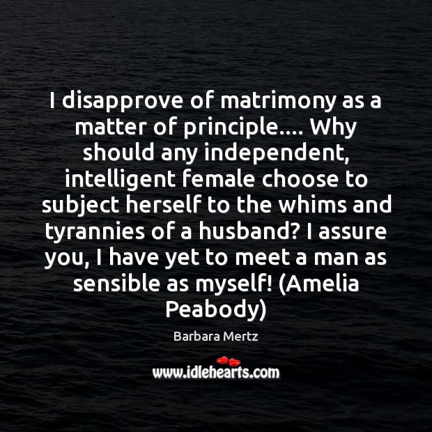 I disapprove of matrimony as a matter of principle…. Why should any Barbara Mertz Picture Quote