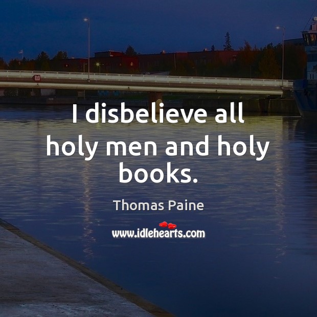 I disbelieve all holy men and holy books. Thomas Paine Picture Quote